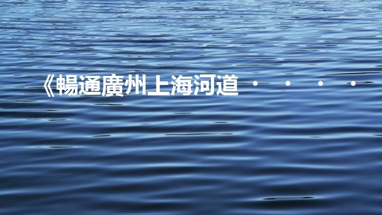 《暢通廣州上海河道，科技清淤助力城市發(fā)展》
